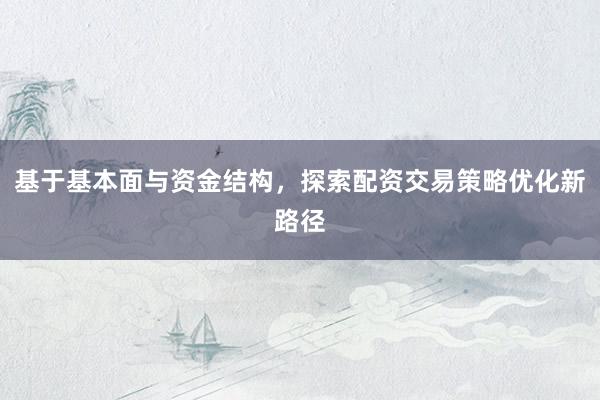 基于基本面与资金结构，探索配资交易策略优化新路径