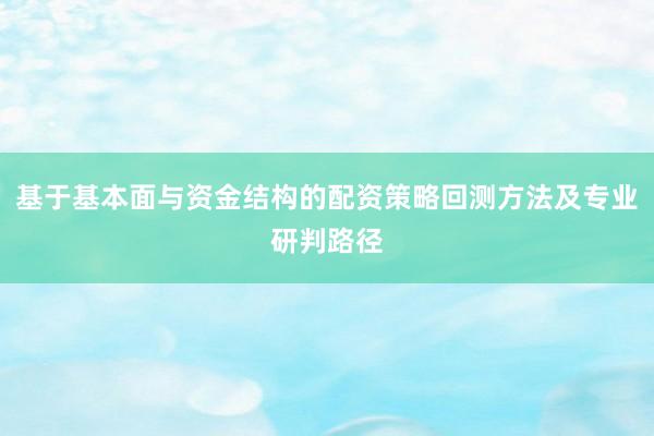 基于基本面与资金结构的配资策略回测方法及专业研判路径