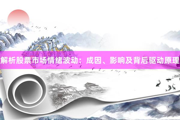 解析股票市场情绪波动：成因、影响及背后驱动原理