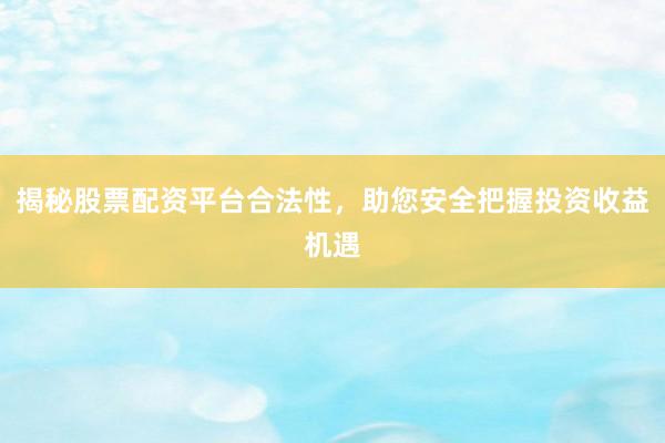 揭秘股票配资平台合法性，助您安全把握投资收益机遇