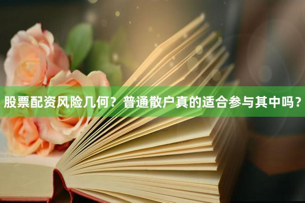 股票配资风险几何？普通散户真的适合参与其中吗？