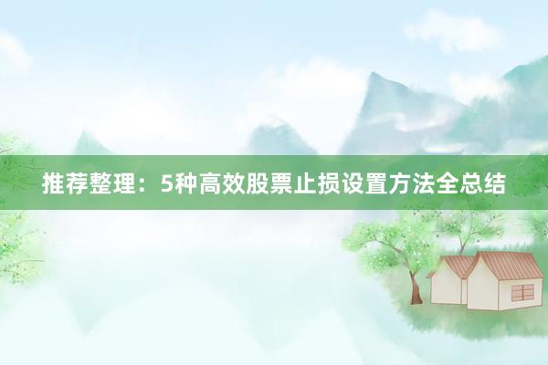 推荐整理：5种高效股票止损设置方法全总结