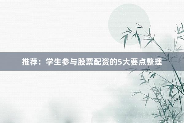 推荐：学生参与股票配资的5大要点整理