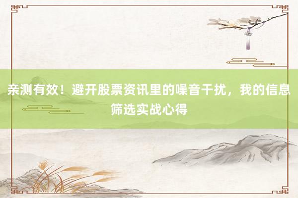 亲测有效！避开股票资讯里的噪音干扰，我的信息筛选实战心得