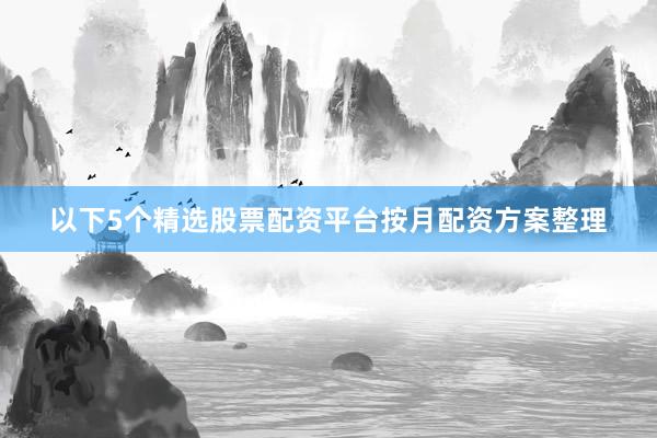 以下5个精选股票配资平台按月配资方案整理