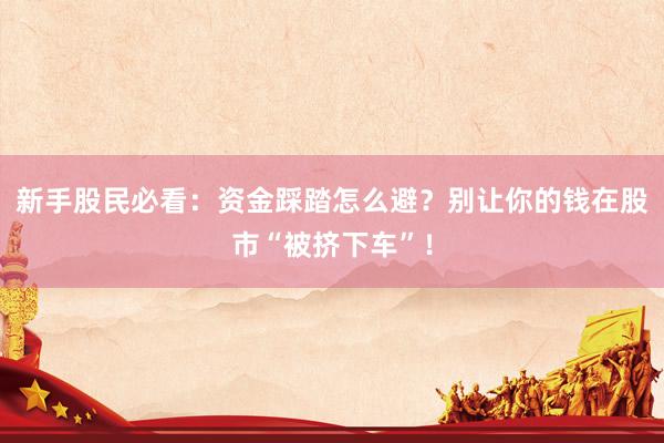 新手股民必看：资金踩踏怎么避？别让你的钱在股市“被挤下车”！