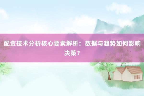 配资技术分析核心要素解析：数据与趋势如何影响决策？