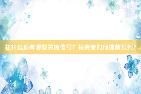 杠杆逃顶有哪些关键信号？投资者如何提前预判？