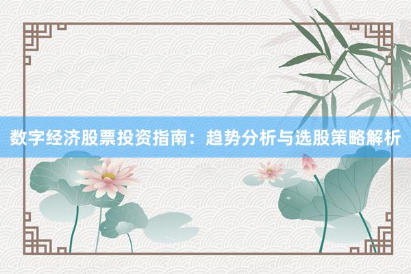 数字经济股票投资指南：趋势分析与选股策略解析