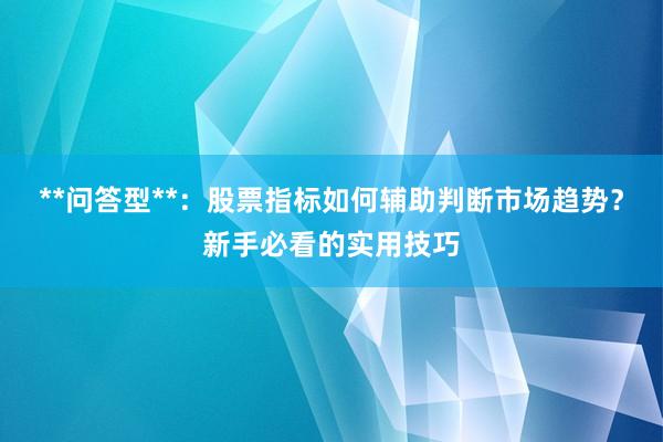 **问答型**：股票指标如何辅助判断市场趋势？新手必看的实用技巧