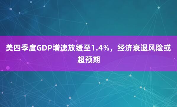 美四季度GDP增速放缓至1.4%，经济衰退风险或超预期