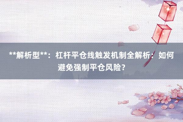 **解析型**：杠杆平仓线触发机制全解析：如何避免强制平仓风险？