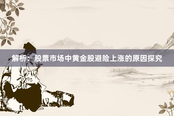 解析：股票市场中黄金股避险上涨的原因探究
