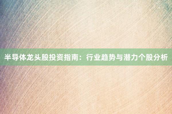 半导体龙头股投资指南：行业趋势与潜力个股分析