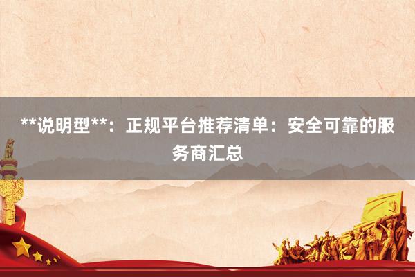**说明型**：正规平台推荐清单：安全可靠的服务商汇总