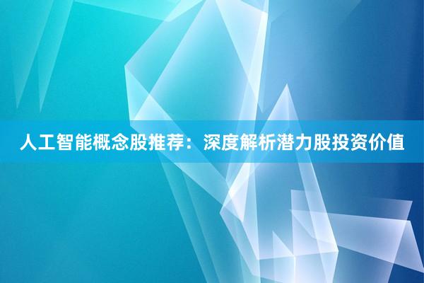 人工智能概念股推荐：深度解析潜力股投资价值
