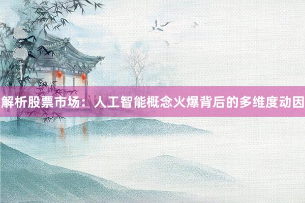 解析股票市场：人工智能概念火爆背后的多维度动因