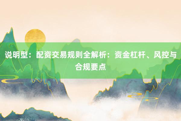说明型：配资交易规则全解析：资金杠杆、风控与合规要点