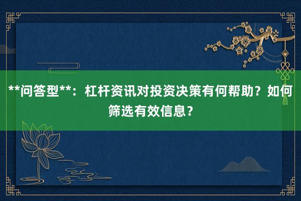**问答型**：杠杆资讯对投资决策有何帮助？如何筛选有效信息？