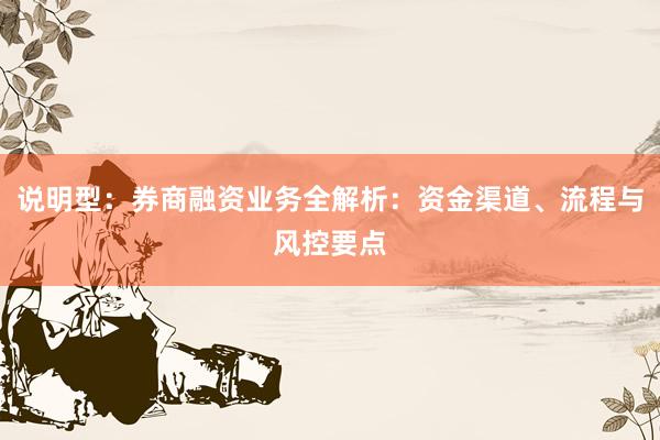说明型：券商融资业务全解析：资金渠道、流程与风控要点