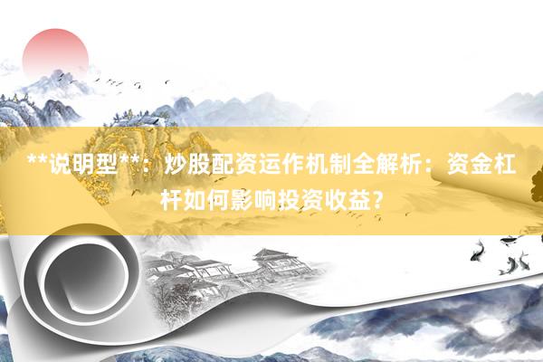 **说明型**：炒股配资运作机制全解析：资金杠杆如何影响投资收益？