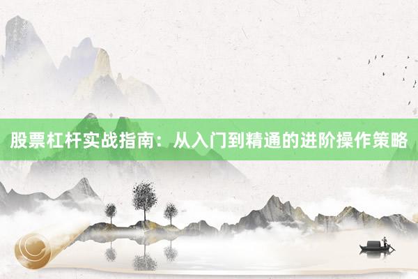股票杠杆实战指南：从入门到精通的进阶操作策略