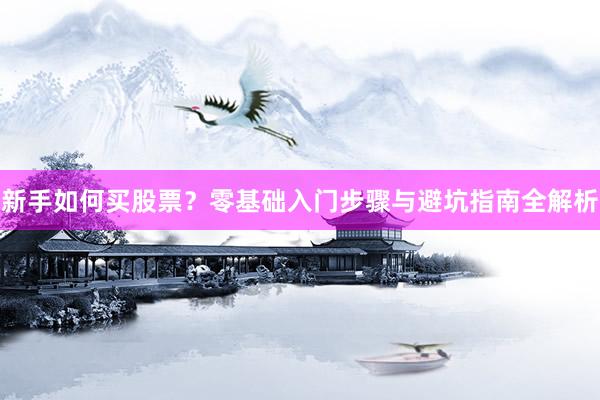 新手如何买股票？零基础入门步骤与避坑指南全解析
