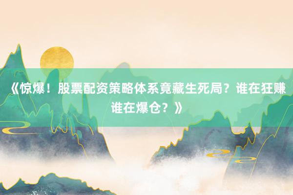 《惊爆！股票配资策略体系竟藏生死局？谁在狂赚谁在爆仓？》